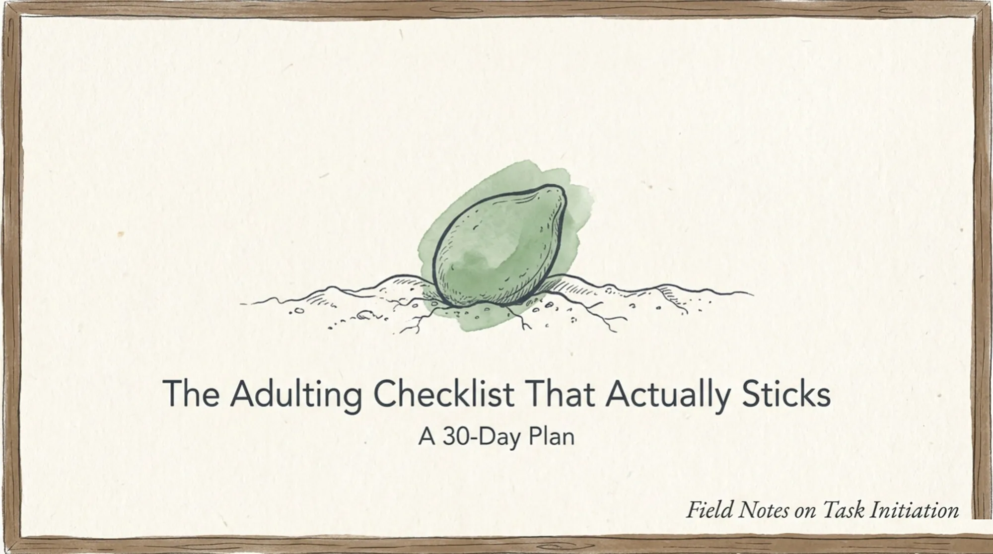 A hand-drawn seed painted in sage-green watercolor, half-buried in soil and just beginning to split open. Below it, the title The Adulting Checklist That Actually Sticks, A 30-Day Plan, and the note Field Notes on Task Initiation.