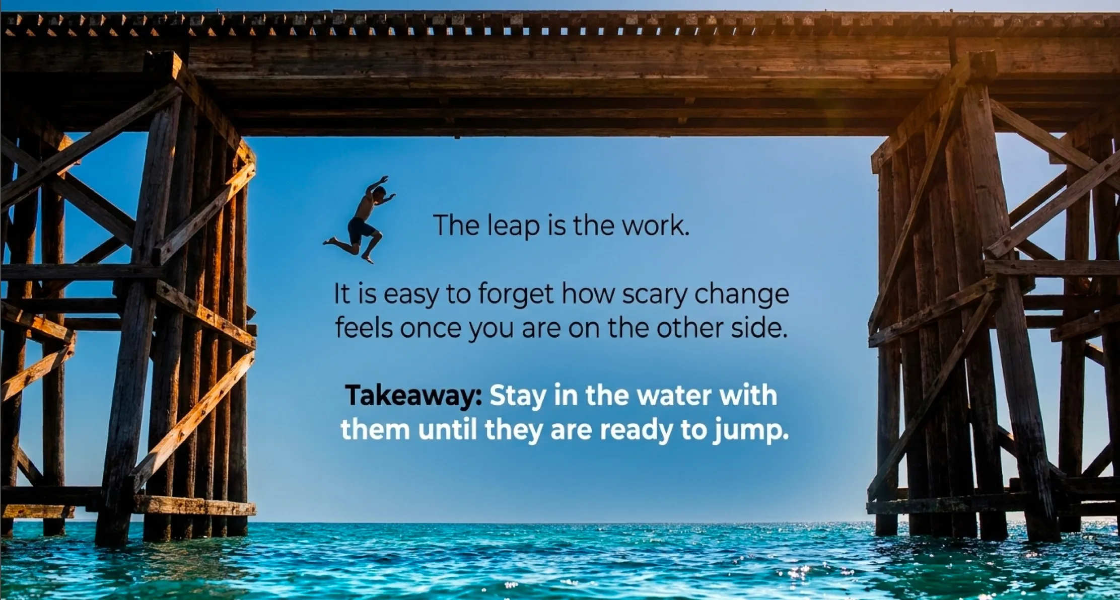 Silhouette of a child mid-jump from a wooden railroad trestle into bright blue water below, framed by the trestle pilings. Overlaid text reads: "The leap is the work. It is easy to forget how scary change feels once you are on the other side. Takeaway: Stay in the water with them until they are ready to jump."